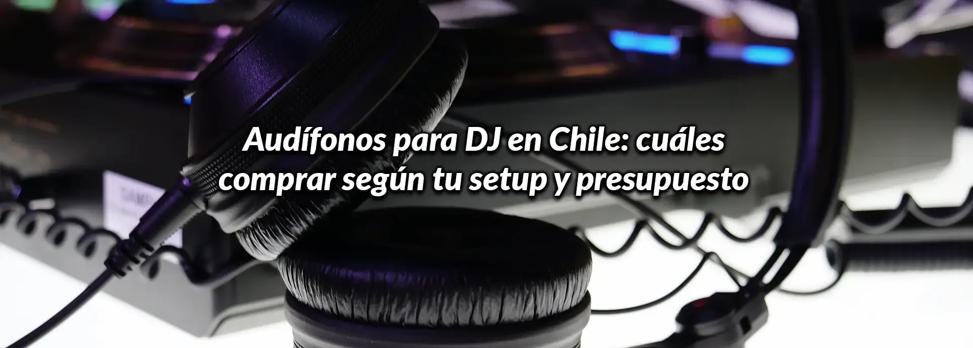 Audífonos para DJ en Chile: cuáles comprar según tu setup y presupuesto